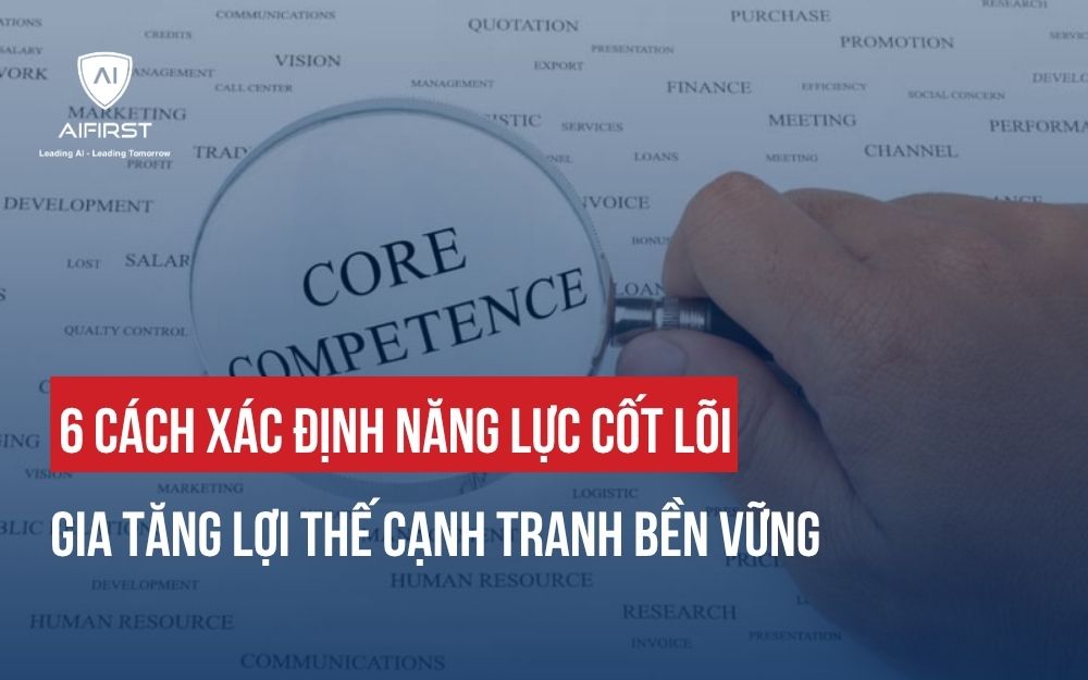6 CÁCH XÁC ĐỊNH NĂNG LỰC CỐT LÕI CỦA TỔ CHỨC TĂNG LỢI THẾ CẠNH TRANH